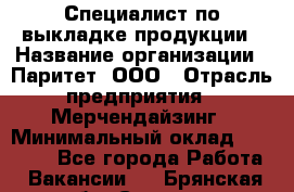 Специалист по выкладке продукции › Название организации ­ Паритет, ООО › Отрасль предприятия ­ Мерчендайзинг › Минимальный оклад ­ 24 000 - Все города Работа » Вакансии   . Брянская обл.,Сельцо г.